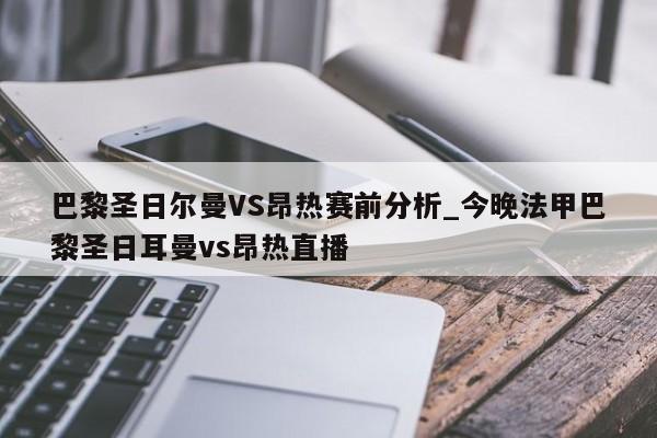 巴黎圣日尔曼VS昂热赛前分析_今晚法甲巴黎圣日耳曼vs昂热直播