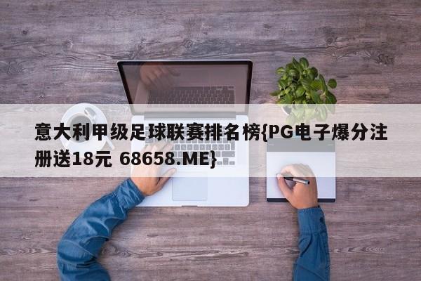 意大利甲级足球联赛排名榜{PG电子爆分注册送18元 68658.ME}