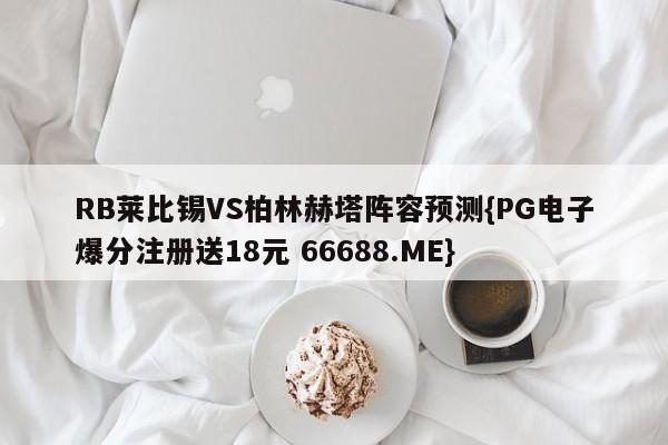RB莱比锡VS柏林赫塔阵容预测{PG电子爆分注册送18元 66688.ME}