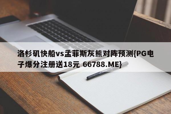 洛杉矶快船vs孟菲斯灰熊对阵预测{PG电子爆分注册送18元 66788.ME}