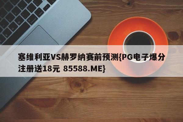 塞维利亚VS赫罗纳赛前预测{PG电子爆分注册送18元 85588.ME}