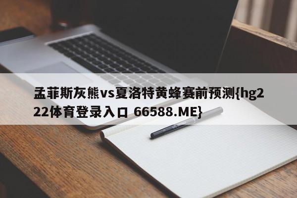 孟菲斯灰熊vs夏洛特黄蜂赛前预测{hg222体育登录入口 66588.ME}