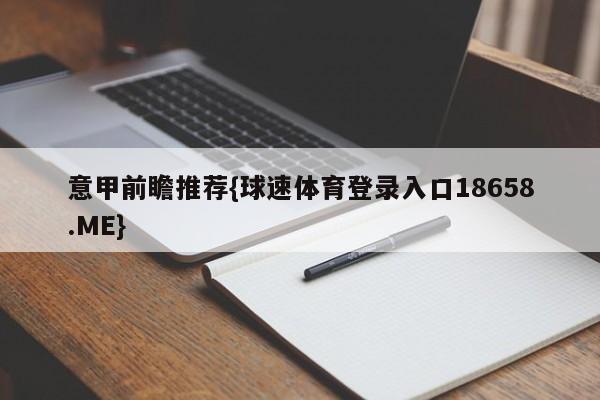意甲前瞻推荐{球速体育登录入口18658.ME}