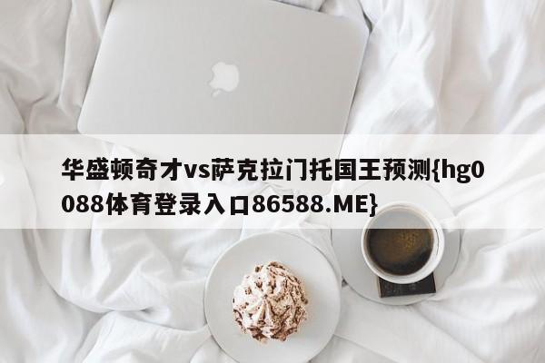 华盛顿奇才vs萨克拉门托国王预测{hg0088体育登录入口86588.ME}