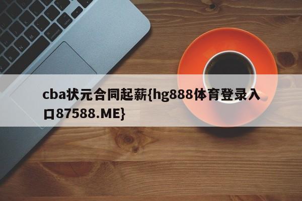 cba状元合同起薪{hg888体育登录入口87588.ME}
