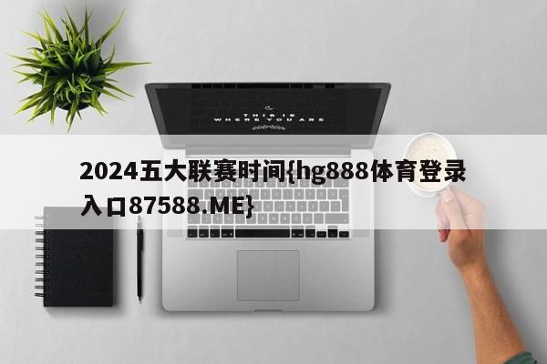 2024五大联赛时间{hg888体育登录入口87588.ME}