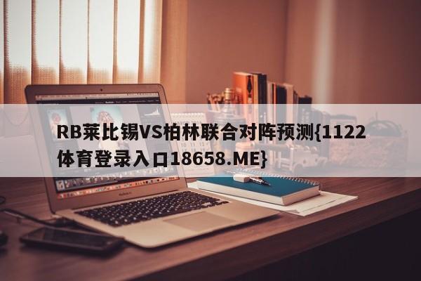 RB莱比锡VS柏林联合对阵预测{1122体育登录入口18658.ME}