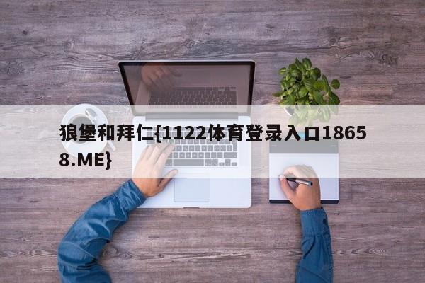 狼堡和拜仁{1122体育登录入口18658.ME}