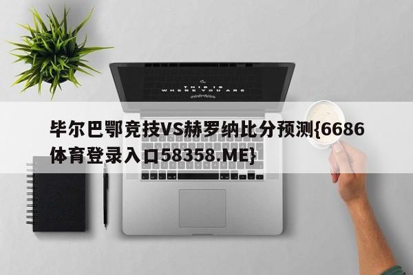 毕尔巴鄂竞技VS赫罗纳比分预测{6686体育登录入口58358.ME}