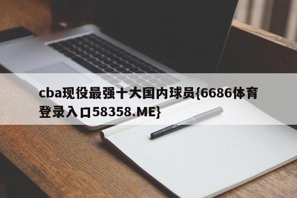 cba现役最强十大国内球员{6686体育登录入口58358.ME}