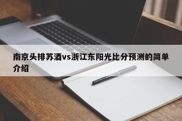 南京头排苏酒vs浙江东阳光比分预测的简单介绍