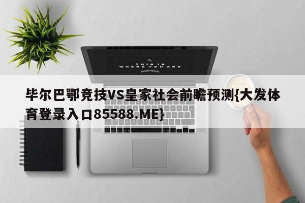 毕尔巴鄂竞技VS皇家社会前瞻预测{大发体育登录入口85588.ME}