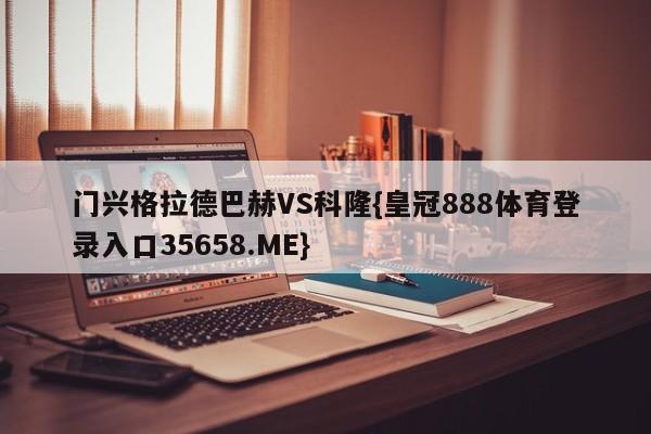 门兴格拉德巴赫VS科隆{皇冠888体育登录入口35658.ME}