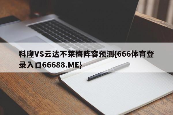 科隆VS云达不莱梅阵容预测{666体育登录入口66688.ME}