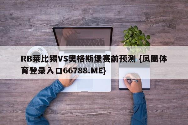 RB莱比锡VS奥格斯堡赛前预测 {凤凰体育登录入口66788.ME}