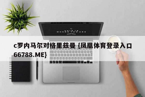 c罗内马尔对格里兹曼 {凤凰体育登录入口66788.ME}