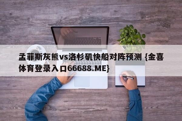 孟菲斯灰熊vs洛杉矶快船对阵预测 {金喜体育登录入口66688.ME}