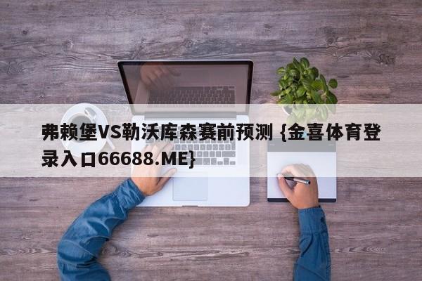 弗赖堡VS勒沃库森赛前预测 {金喜体育登录入口66688.ME}
