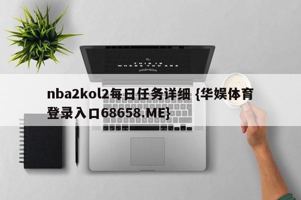 nba2kol2每日任务详细 {华娱体育登录入口68658.ME}