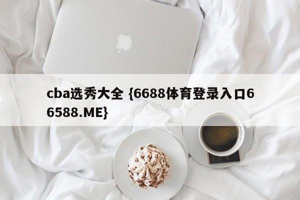 cba选秀大全 {6688体育登录入口66588.ME}