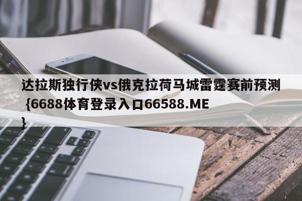 达拉斯独行侠vs俄克拉荷马城雷霆赛前预测 {6688体育登录入口66588.ME}