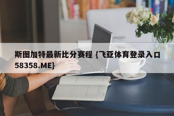 斯图加特最新比分赛程 {飞亚体育登录入口58358.ME}