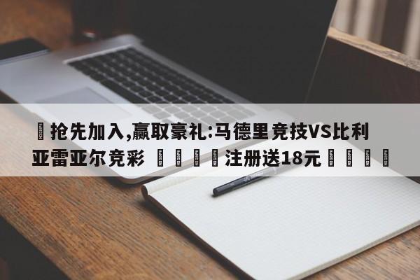 ✅抢先加入,赢取豪礼:马德里竞技VS比利亚雷亚尔竞彩 🏆注册送18元🎁