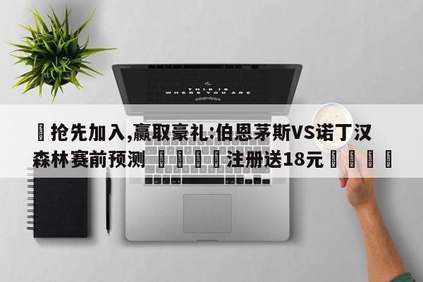✅抢先加入,赢取豪礼:伯恩茅斯VS诺丁汉森林赛前预测 🏆注册送18元🎁