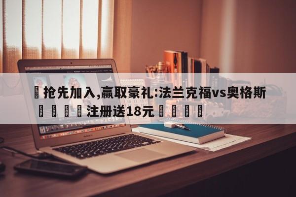 ✅抢先加入,赢取豪礼:法兰克福vs奥格斯 🏆注册送18元🎁