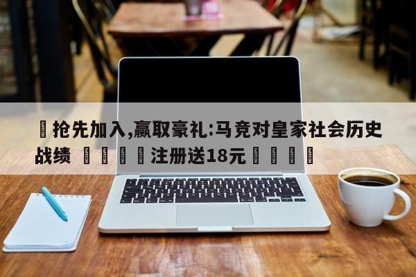 ✅抢先加入,赢取豪礼:马竞对皇家社会历史战绩 🏆注册送18元🎁
