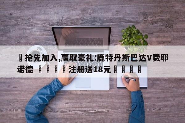 ✅抢先加入,赢取豪礼:鹿特丹斯巴达V费耶诺德 🏆注册送18元🎁
