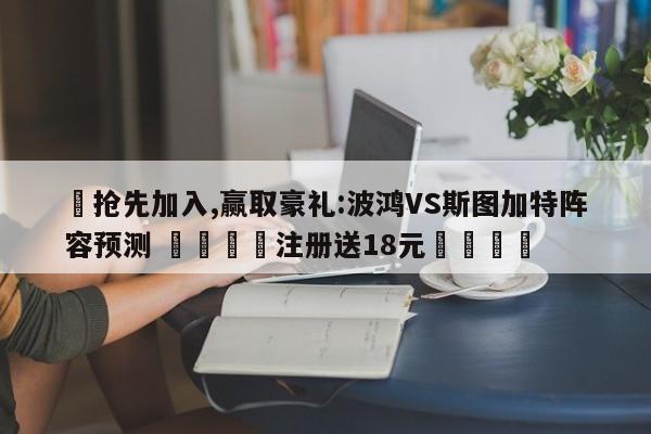 ✅抢先加入,赢取豪礼:波鸿VS斯图加特阵容预测 🏆注册送18元🎁