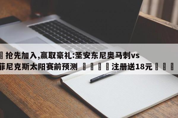 ✅抢先加入,赢取豪礼:圣安东尼奥马刺vs菲尼克斯太阳赛前预测 🏆注册送18元🎁