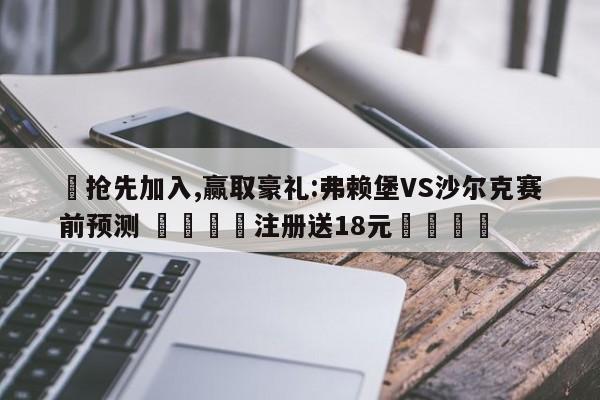 ✅抢先加入,赢取豪礼:弗赖堡VS沙尔克赛前预测 🏆注册送18元🎁
