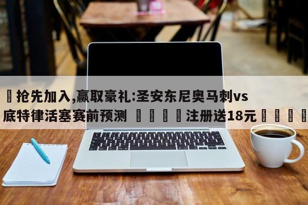 ✅抢先加入,赢取豪礼:圣安东尼奥马刺vs底特律活塞赛前预测 🏆注册送18元🎁