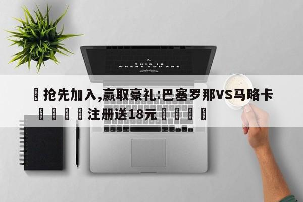 ✅抢先加入,赢取豪礼:巴塞罗那VS马略卡 🏆注册送18元🎁
