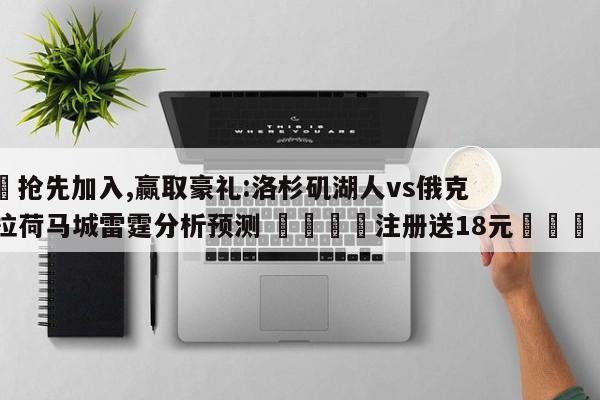 ✅抢先加入,赢取豪礼:洛杉矶湖人vs俄克拉荷马城雷霆分析预测 🏆注册送18元🎁