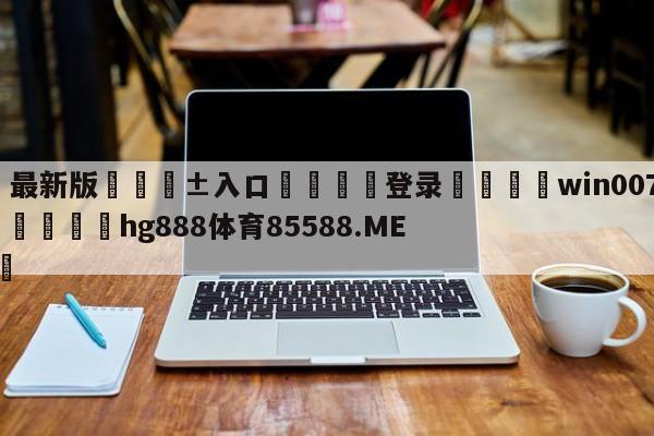 🥀最新版🎱入口🐔登录🚭win007球探比分官网 🏆hg888体育85588.ME🎁