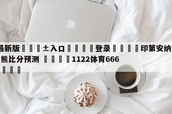 🥀最新版🎱入口🐔登录🚭印第安纳步行者vs孟菲斯灰熊比分预测 🏆1122体育66688.ME🎁