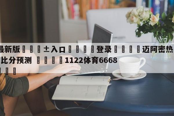 🥀最新版🎱入口🐔登录🚭迈阿密热火vs波特兰开拓者比分预测 🏆1122体育66688.ME🎁