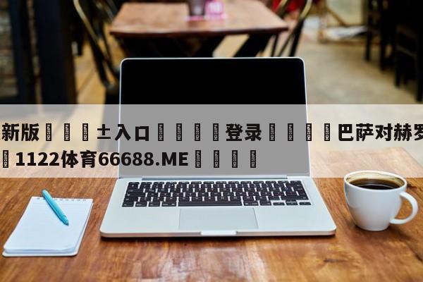 🥀最新版🎱入口🐔登录🚭巴萨对赫罗纳比分预测 🏆1122体育66688.ME🎁