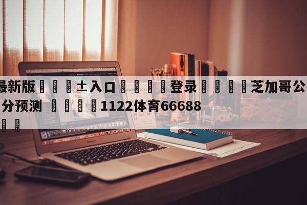 🥀最新版🎱入口🐔登录🚭芝加哥公牛vs华盛顿奇才比分预测 🏆1122体育66688.ME🎁