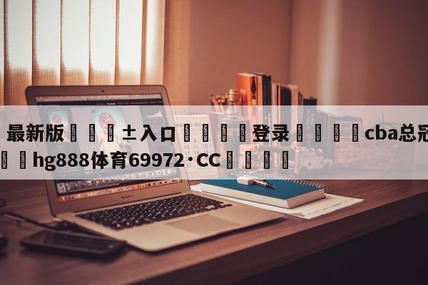 🥀最新版🎱入口🐔登录🚭cba总冠军2024 🏆hg888体育69972·CC🎁