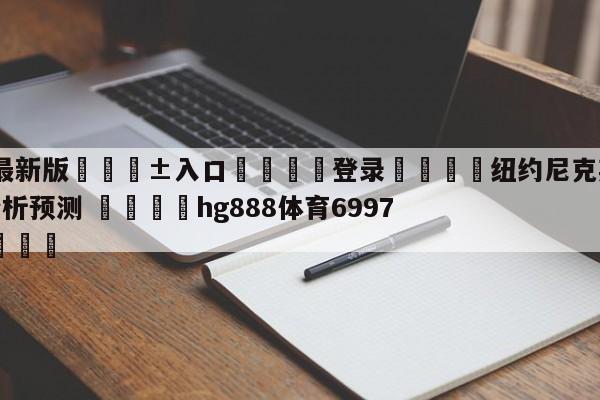 🥀最新版🎱入口🐔登录🚭纽约尼克斯vs芝加哥公牛分析预测 🏆hg888体育69972·CC🎁