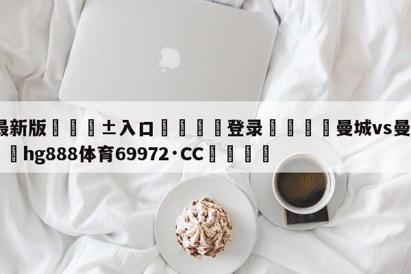 🥀最新版🎱入口🐔登录🚭曼城vs曼联比分预测 🏆hg888体育69972·CC🎁