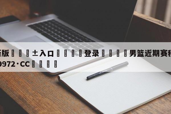 🥀最新版🎱入口🐔登录🚭男篮近期赛程 🏆hg888体育69972·CC🎁