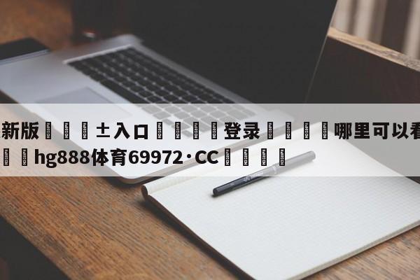 🥀最新版🎱入口🐔登录🚭哪里可以看意甲免费直播 🏆hg888体育69972·CC🎁