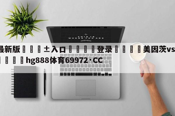 🥀最新版🎱入口🐔登录🚭美因茨vs弗赖堡历史交锋 🏆hg888体育69972·CC🎁
