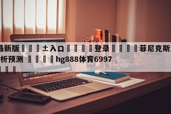 🥀最新版🎱入口🐔登录🚭菲尼克斯太阳vs金州勇士分析预测 🏆hg888体育69972·CC🎁