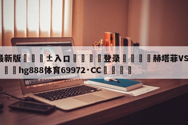 🥀最新版🎱入口🐔登录🚭赫塔菲VS毕尔巴鄂竞技 🏆hg888体育69972·CC🎁